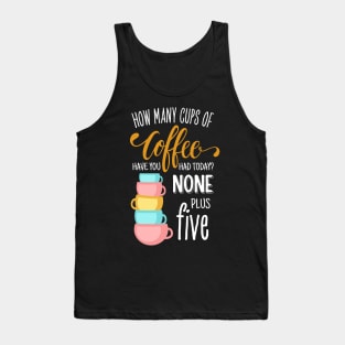 How Many Cups of Coffee Have You Had Today? None Plus Five - Black Tank Top